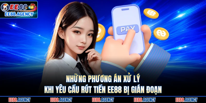 Những phương án xử lý khi yêu cầu rút tiền EE88 bị gián đoạn 